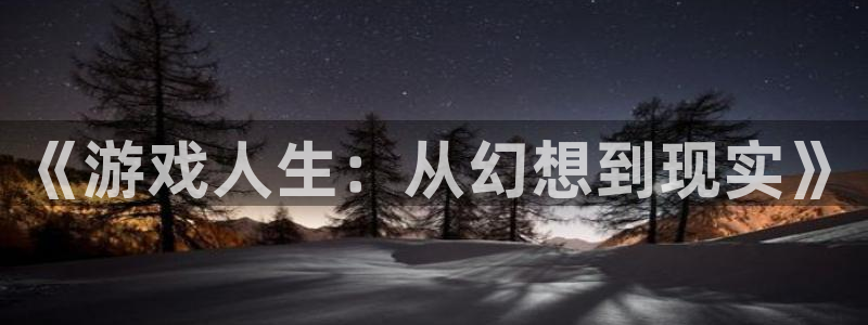 沐鸣2最新注册教程：《游戏人生：从幻想到现实》