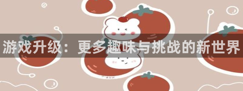 沐鸣2平台代理：游戏升级：更多趣味与挑战的新世界