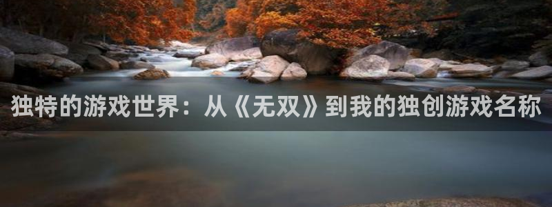 沐鸣2娱乐官网在线登录：独特的游戏世界：从《无双》到我的独创
