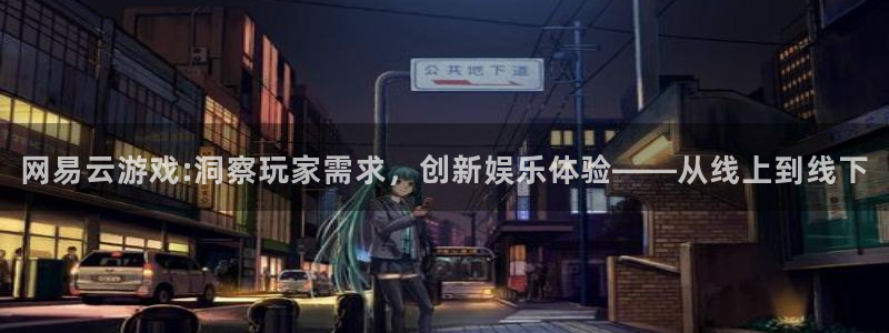 沐鸣2官网网址：网易云游戏:洞察玩家需求，创新娱乐体验——从